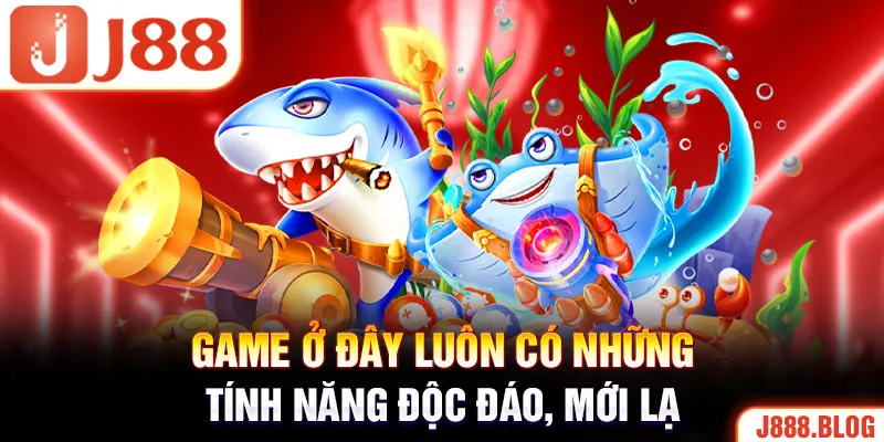 Game ở đây luôn có những tính năng độc đáo, mới lạ