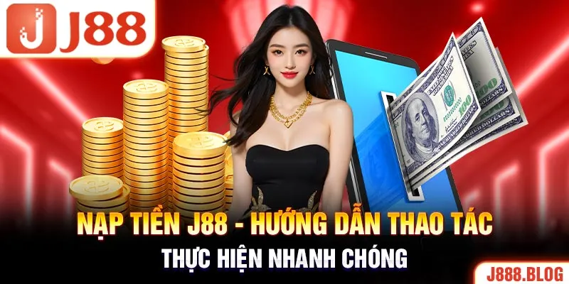 Nạp Tiền J88 - Hướng Dẫn Thao Tác Thực Hiện Nhanh Chóng