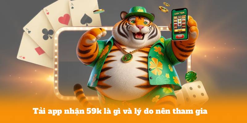 Tải app nhận 59k là gì và lý do nên tham gia