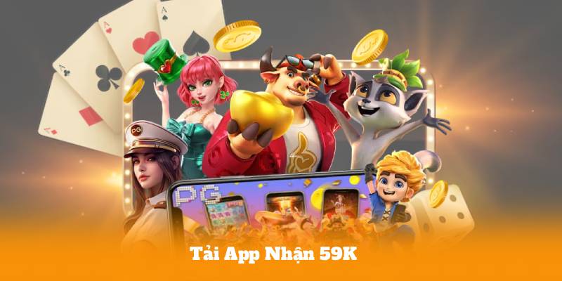 Tải App Nhận 59K – Nhận Ngay Tiền Thưởng Chỉ Với 1 Phút